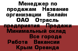 Менеджер по продажам › Название организации ­ Билайн, ОАО › Отрасль предприятия ­ Продажи › Минимальный оклад ­ 30 000 - Все города Работа » Вакансии   . Крым,Ореанда